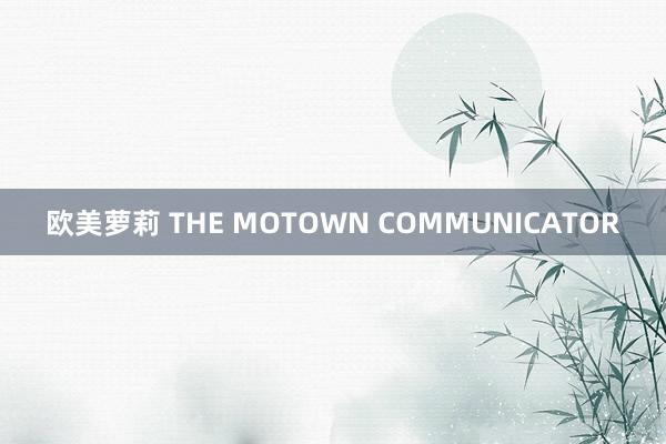 欧美萝莉 THE MOTOWN COMMUNICATOR