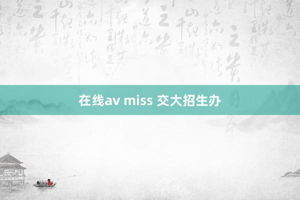 在线av miss 交大招生办