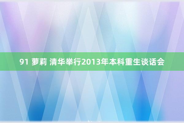 91 萝莉 清华举行2013年本科重生谈话会